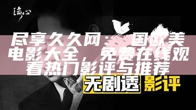 尽享久久网：韓国欧美电影大全，免费在线观看热门影评与推荐